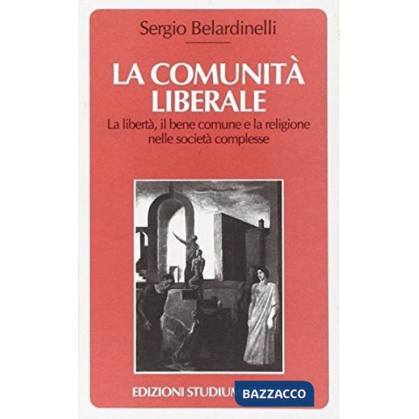 Comunità liberale. La libertà, il bene comune e la religione nelle società complesse (La)