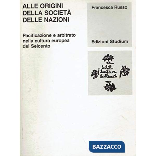 Alle origini della Società delle Nazioni. Pacificazione e arbitrato nella cultura europea del Seicento