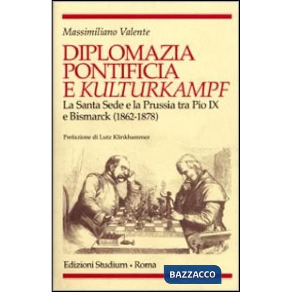 Diplomazia pontificia e Kulturkampf. La Santa Sede e la Prussia tra Pio IX e Bismarck (1862-1878)