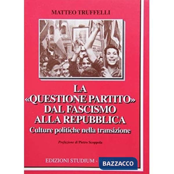 Questione partito. Dal fascismo alla Repubblica. Culture politiche nella transizione (La)