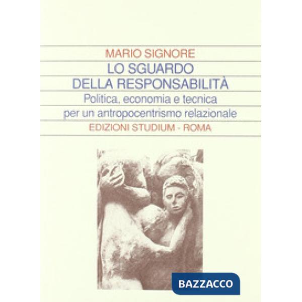 Sguardo della responsabilità. Politica, economia e tecnica per un antropocentrismo relazionale (Lo)