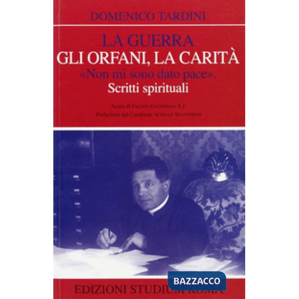 Guerra, gli orfani, la carità. «Non mi sono dato pace». Scritti spirituali (La)