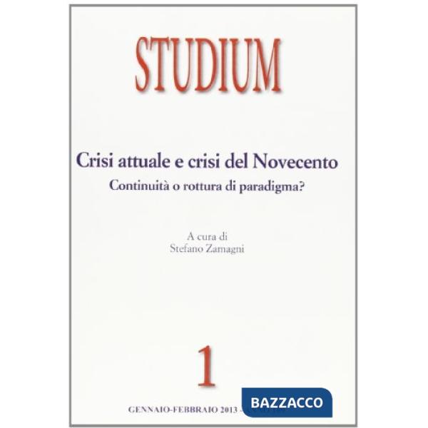 Studium (2013). Vol. 1: Crisi attuale e crisi del Novecento: continuità o rottura di paradigma?