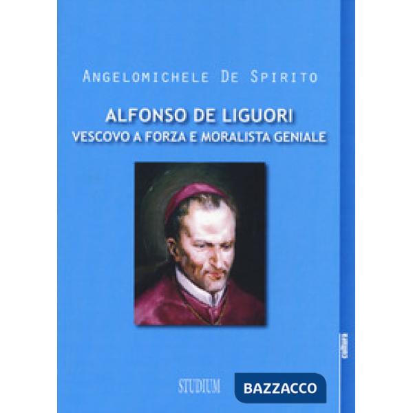 Alfonso Maria de Liguori. Vescovo a forza e moralista geniale
