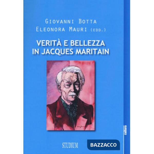 Verità e bellezza in Jacques Maritain. Atti del Convegno (Milano, 9-10 dicembre 2013)