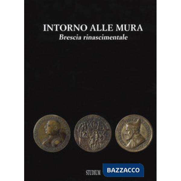 Intorno alle mura. Brescia rinascimentale. Ediz. illustrata