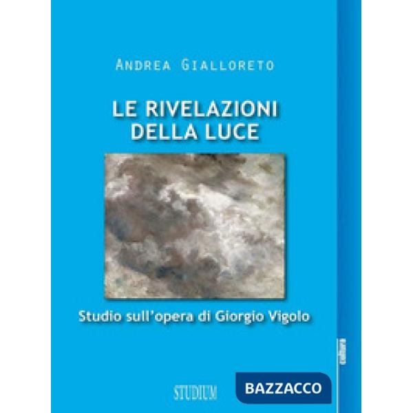 Rivelazioni della luce. Studio sull'opera di Giorgio Vigolo (Le)