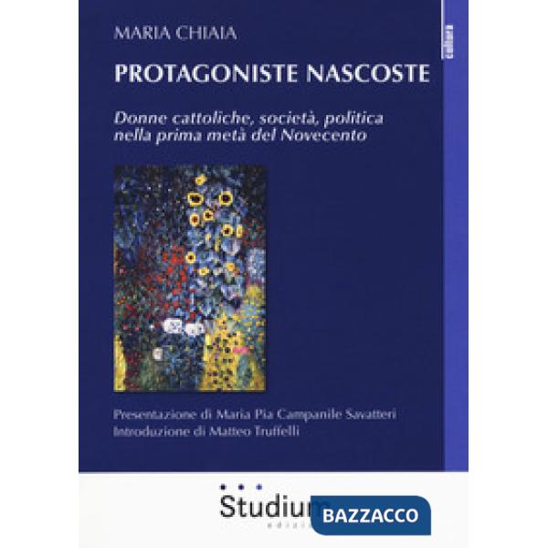 Protagoniste nascoste. Donne cattoliche, società, politica nella prima metà del 