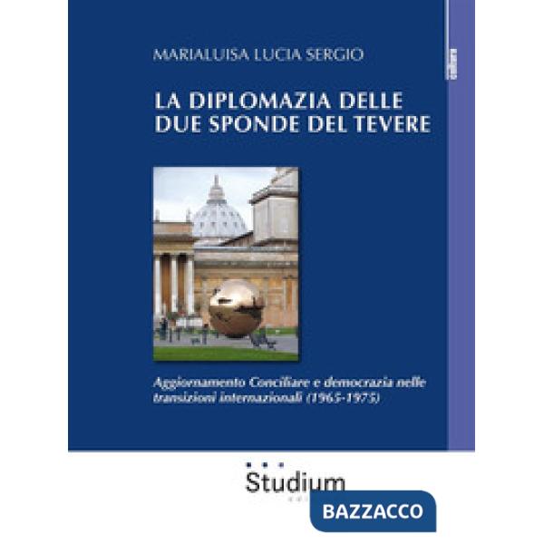 Diplomazia delle due sponde del Tevere. Aggiornamento Conciliare e democrazia nelle transizioni internazionali (1965-1975) (La)