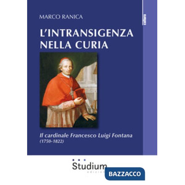 Intransigenza nella Curia. Il cardinale Francesco Luigi Fontana (1750-1822) (L')