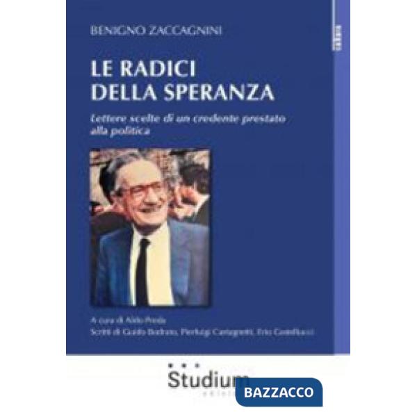Radici della speranza. Lettere scelte di un credente prestato alla politica (Le)