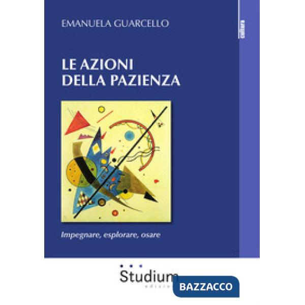 Azioni della pazienza. Impegnare, esplorare, osare (Le)