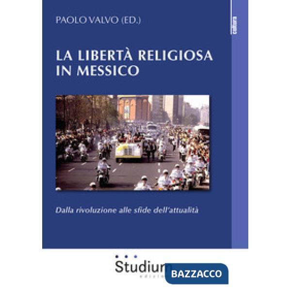 Libertà religiosa in Messico. Dalla rivoluzione alle sfide dell'attualità (La)