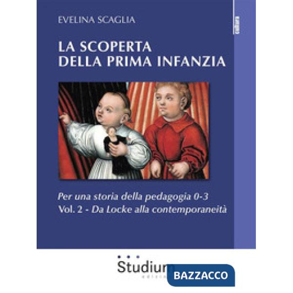 Scoperta della prima infanzia. Per una storia della pedagogia 0-3 (La). Vol. 2: Da Locke alla contemporaneità