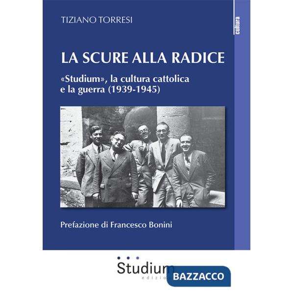 Scure alla radice. «Studium», la cultura cattolica e la guerra (1939-1945) (La)