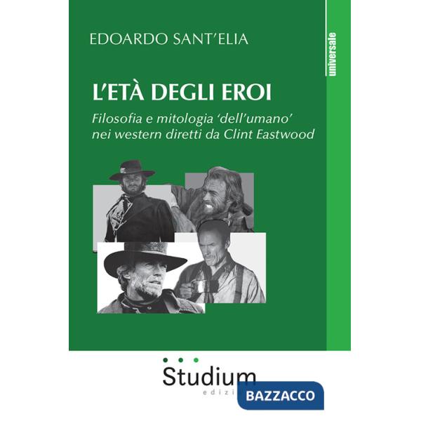 Età degli eroi. Filosofia e mitologia «dell'umano» nei western diretti da Clint Eastwood (L')