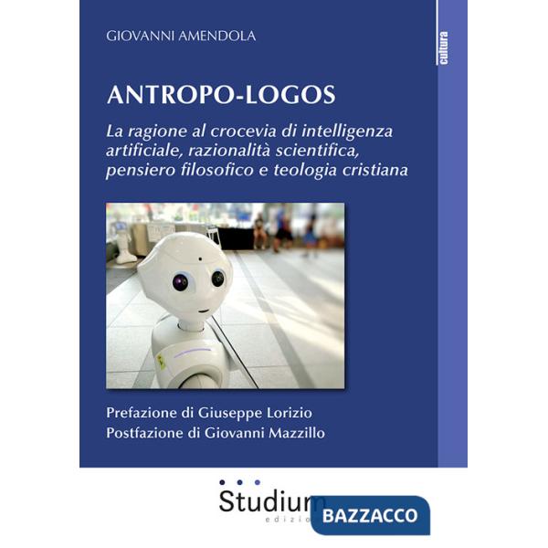 Antropo-logos. La ragione al crocevia di intelligenza artificiale, razionalità scientifica, pensiero filosofico e teologia crist