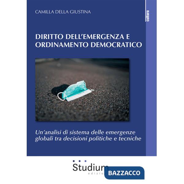 Diritto dell'emergenza e ordinamento democratico. Un'analisi di sistema delle emergenze globali tra decisioni politiche e tecnic