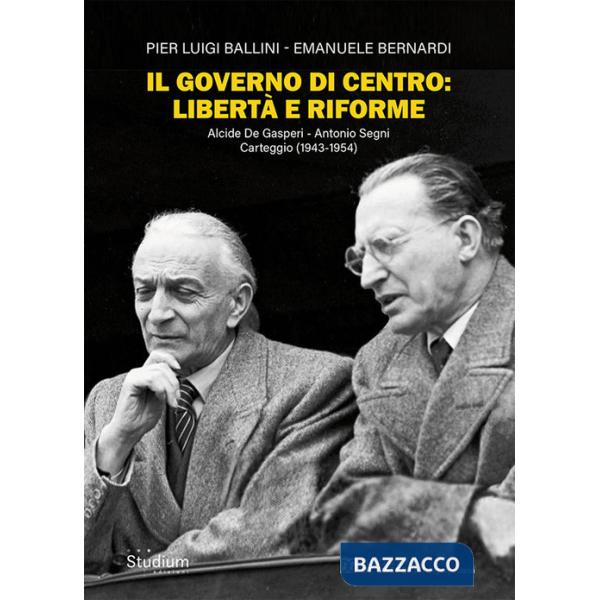 Governo di centro: libertà e riforme. Alcide De Gasperi - Antonio Segni. Carteggio (1943-1954) (Il)