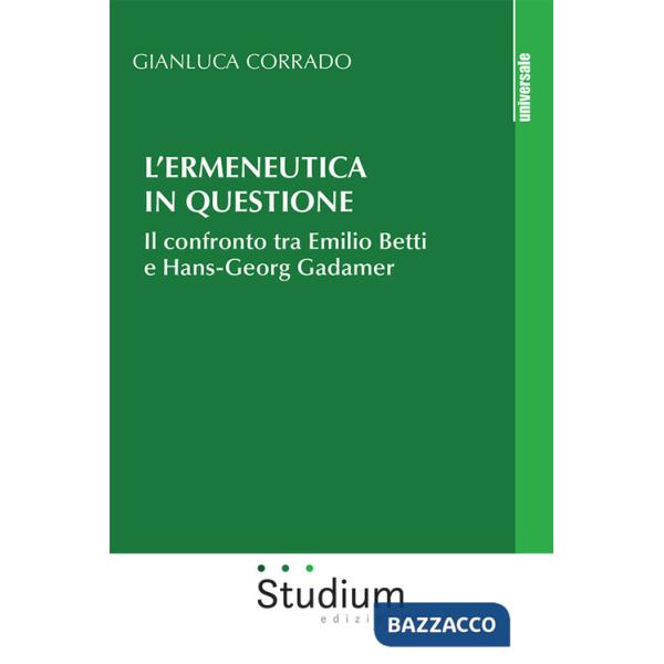 Ermeneutica in questione. Il confronto tra Emilio Betti e Hans-Georg Gadamer (L')