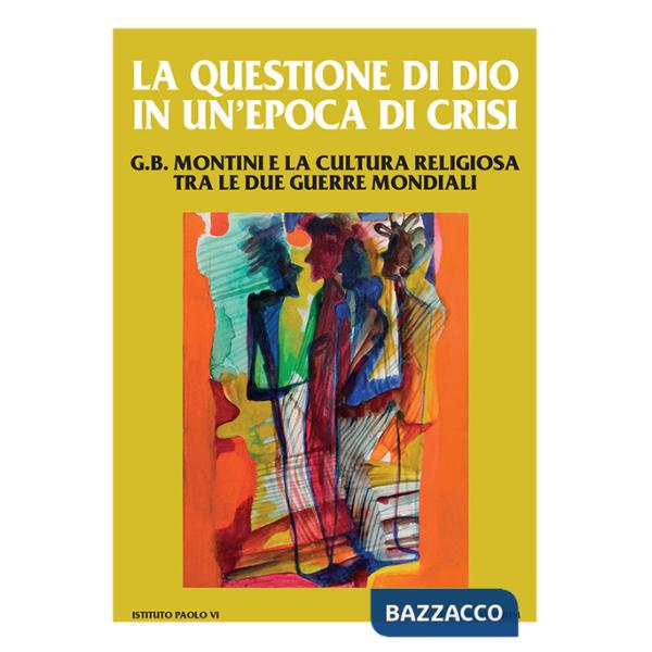 Questione di Dio in un'epoca di crisi. G. B. Montini e la cultura religiosa tra le due guerre mondiali (La)