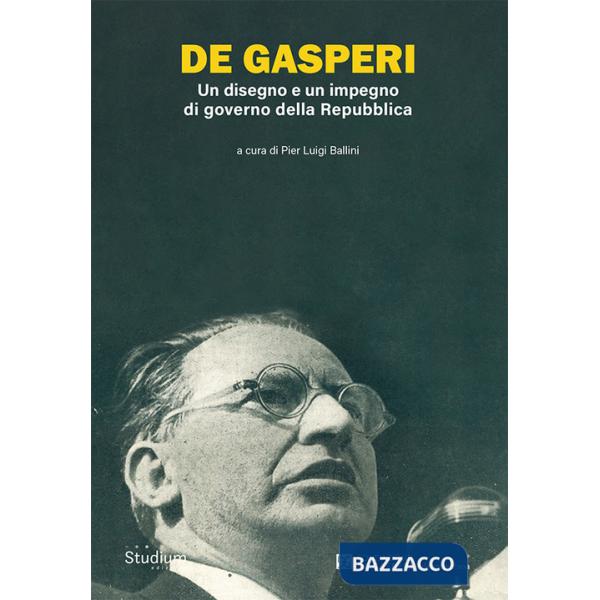 De Gasperi. Un disegno e un impegno di governo della Repubblica