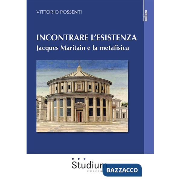 Incontrare l'esistenza. Jacques Maritain e la metafisica