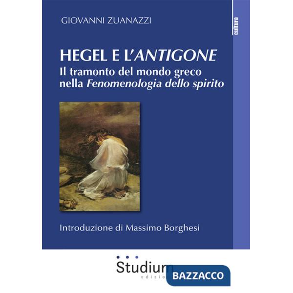 Hegel e l'«Antigone». Il tramonto del mondo greco nella «Fenomenologia dello spirito»