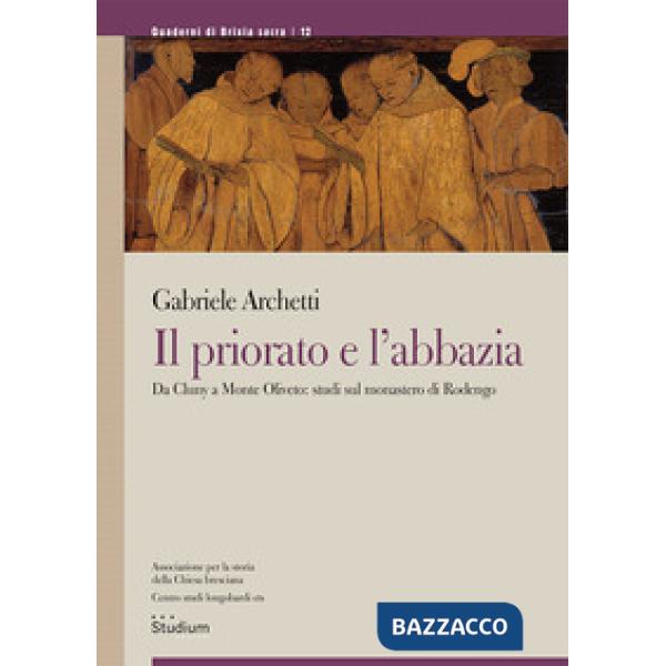Priorato e l'abbazia. Da Cluny a Monte Oliveto: studi sul monastero di Rodengo (Il)