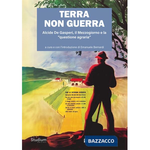 Terra non guerra. Alcide De Gasperi, il Mezzogiorno e la «questione agraria»