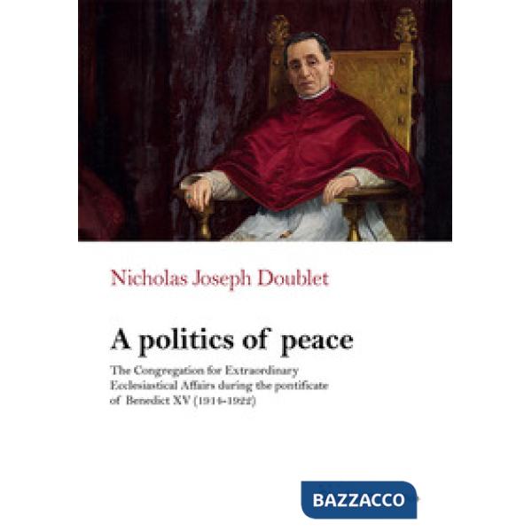 Politics of peace. The Congregation for extraordinary ecclesiastical affair during the pontifcate of Benedict XV (1914-1922) (A)