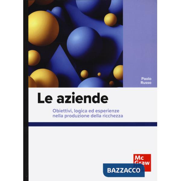 Aziende. Obiettivi, logica ed esperienze nella produzione della ricchezza (Le)