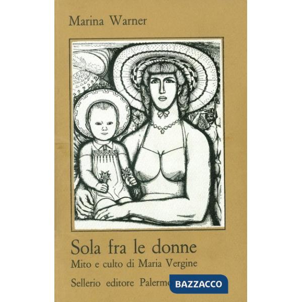 Sola fra le donne. Mito e culto di Maria Vergine