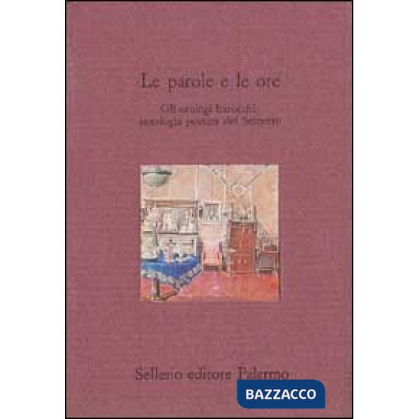 Parole e le ore. Gli orologi barocchi: antologia poetica del Seicento (Le)