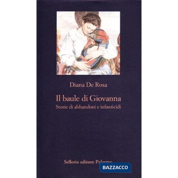 Baule di Giovanna. Storie di abbandoni e infanticidi (Il)