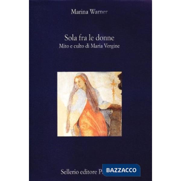 Sola fra le donne. Mito e culto di Maria Vergine