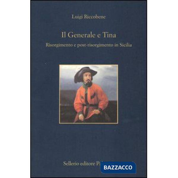 Generale e Tina. Risorgimento e post-risorgimento in Sicilia (Il)