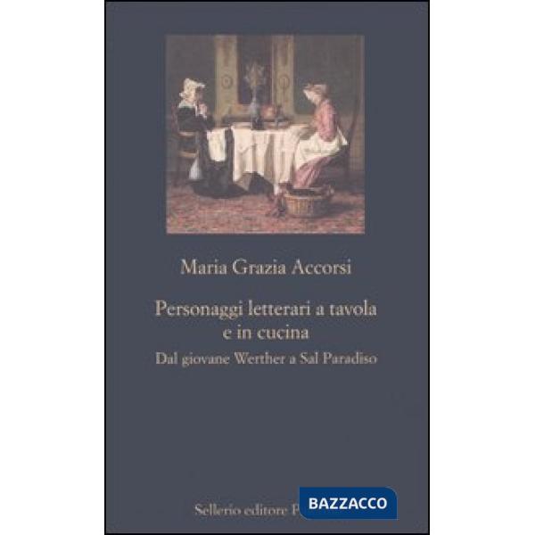 Personaggi letterari a tavola e in cucina. Dal giovane Werther a Sal Paradiso