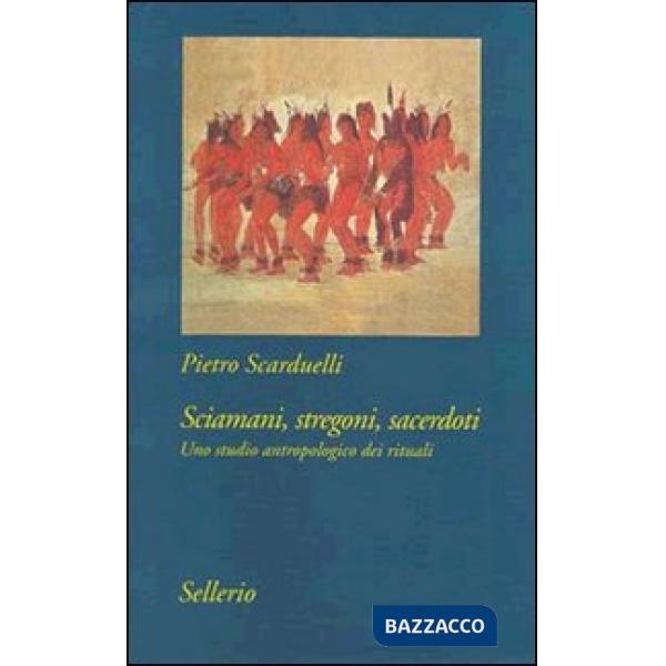 Sciamani, stregoni, sacerdoti. Uno studio antropologico dei rituali