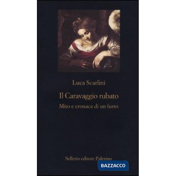 Caravaggio rubato. Mito e cronaca di un furto (Il)