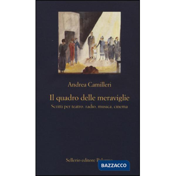 Quadro delle meraviglie. Scritti per teatro, radio, musica, cinema (Il)