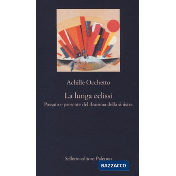 Lunga eclissi. Passato e presente del dramma della sinistra (La)