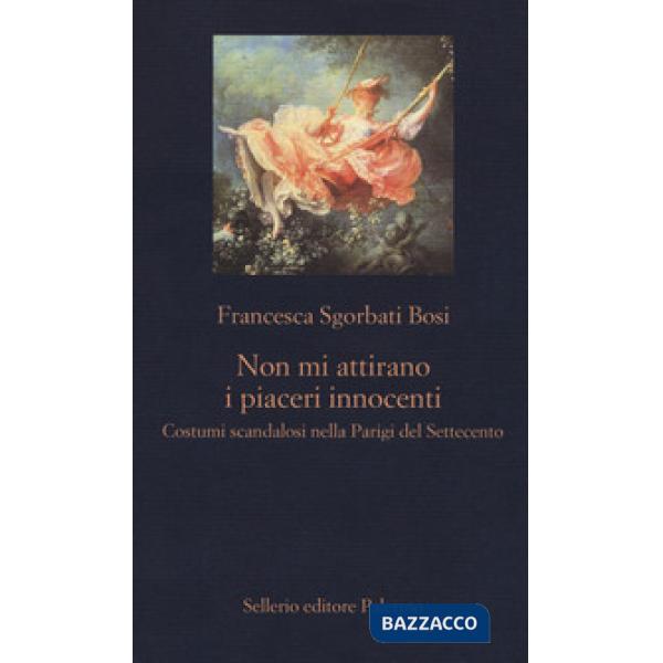 Non mi attirano i piaceri innocenti. Costumi scandalosi nella Parigi del Settecento