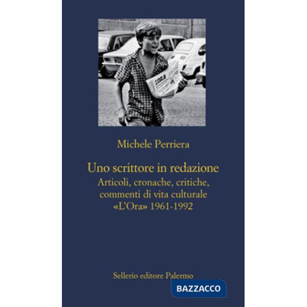 Scrittore in redazione. Articoli, cronache, critiche, commenti di vita culturale. «L'Ora» 1961-1992 (Uno)