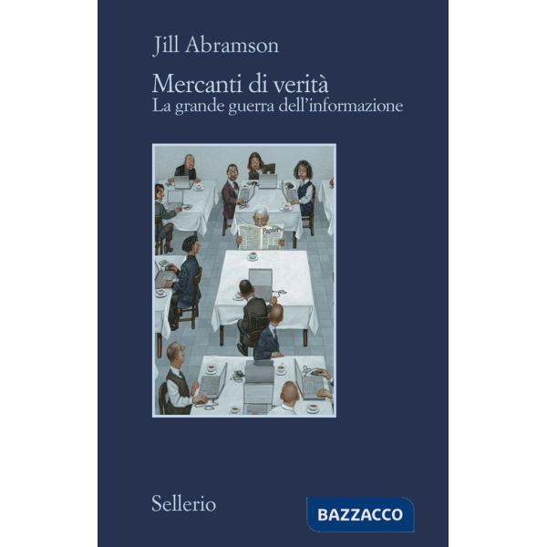 Mercanti di verità. Il business delle notizie e la grande guerra dell'informazione