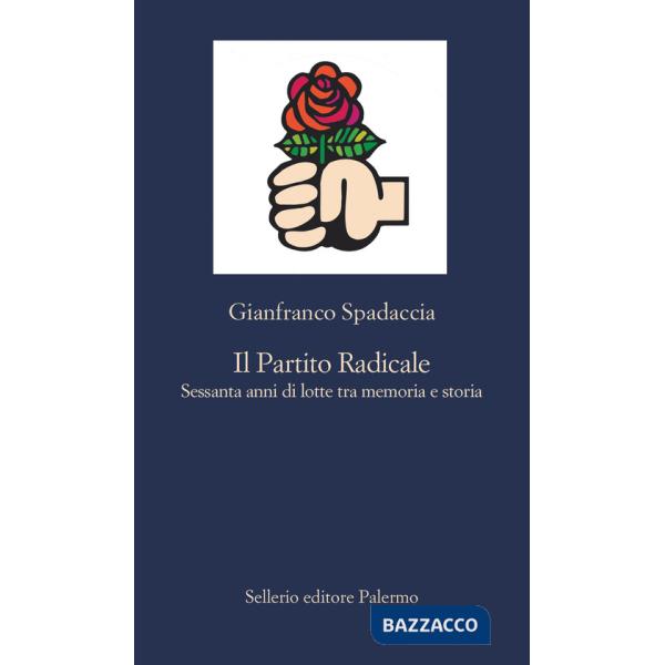 Partito Radicale. Sessanta anni di lotte tra memoria e storia (Il)