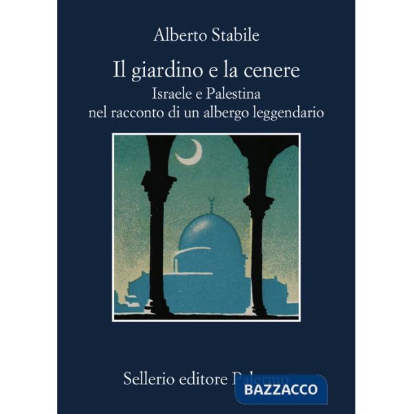 Giardino e la cenere. Israele e Palestina nel racconto di un albergo leggendario (Il)