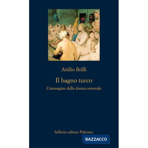 Bagno turco. L'immagine della donna orientale. Ediz. illustrata (Il)