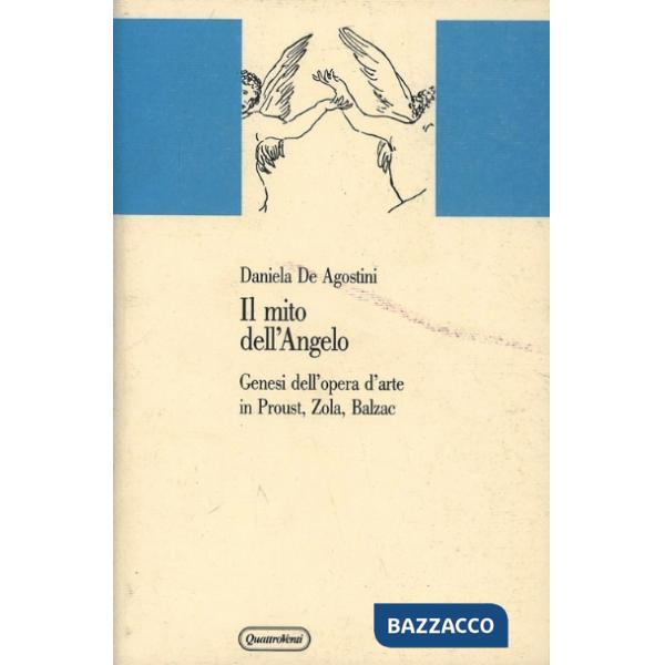 Mito dell'angelo. Genesi dell'opera d'arte in Proust, Zola, Balzac (Il)