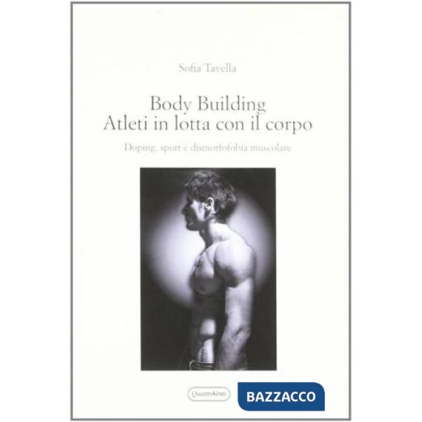 Body building. Atleti in lotta con il corpo. Doping, sport e dismorfofobia muscolare